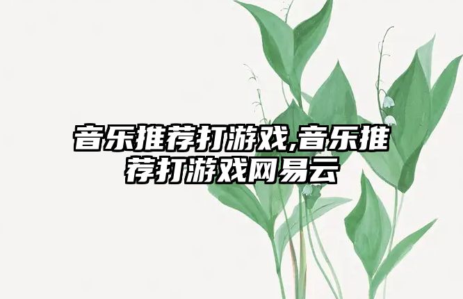 音樂推薦打游戲,音樂推薦打游戲網易云