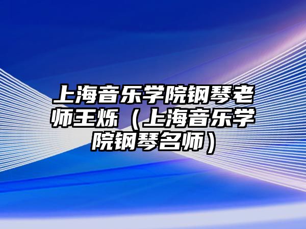 上海音樂學院鋼琴老師王爍（上海音樂學院鋼琴名師）