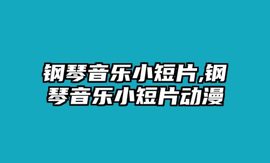 鋼琴音樂小短片,鋼琴音樂小短片動漫