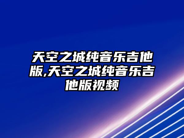 天空之城純音樂吉他版,天空之城純音樂吉他版視頻