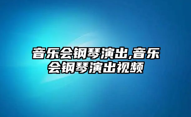 音樂會鋼琴演出,音樂會鋼琴演出視頻