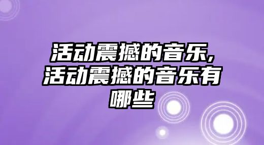 活動震撼的音樂,活動震撼的音樂有哪些