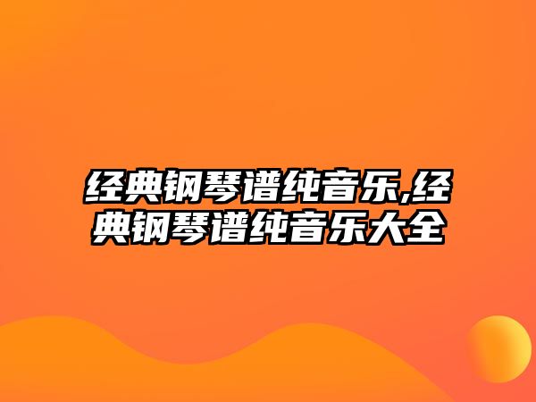 經典鋼琴譜純音樂,經典鋼琴譜純音樂大全