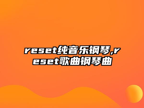 reset純音樂鋼琴,reset歌曲鋼琴曲