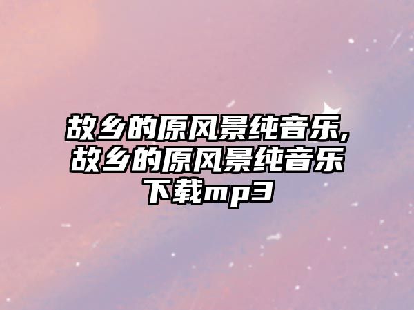 故鄉的原風景純音樂,故鄉的原風景純音樂下載mp3