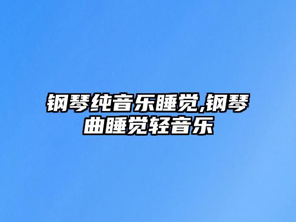 鋼琴純音樂睡覺,鋼琴曲睡覺輕音樂