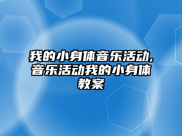 我的小身體音樂活動,音樂活動我的小身體教案