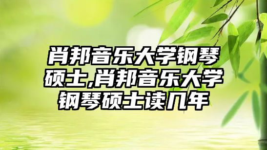 肖邦音樂大學鋼琴碩士,肖邦音樂大學鋼琴碩士讀幾年