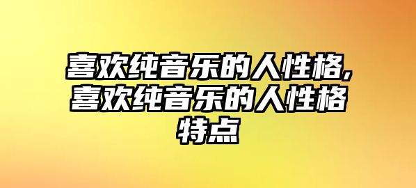 喜歡純音樂的人性格,喜歡純音樂的人性格特點(diǎn)