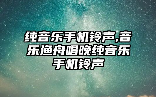 純音樂手機鈴聲,音樂漁舟唱晚純音樂手機鈴聲