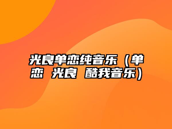 光良單戀純音樂（單戀 光良 酷我音樂）