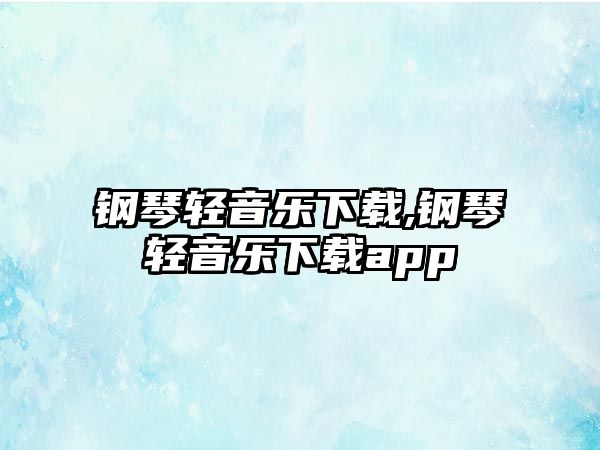 鋼琴輕音樂下載,鋼琴輕音樂下載app