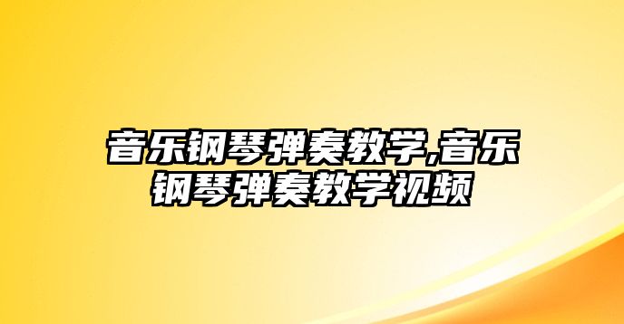 音樂(lè)鋼琴?gòu)椬嘟虒W(xué),音樂(lè)鋼琴?gòu)椬嘟虒W(xué)視頻