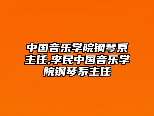 中國音樂學院鋼琴系主任,李民中國音樂學院鋼琴系主任