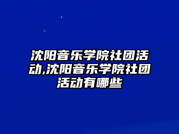 沈陽音樂學院社團活動,沈陽音樂學院社團活動有哪些