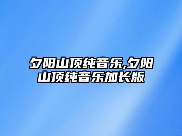 夕陽山頂純音樂,夕陽山頂純音樂加長版