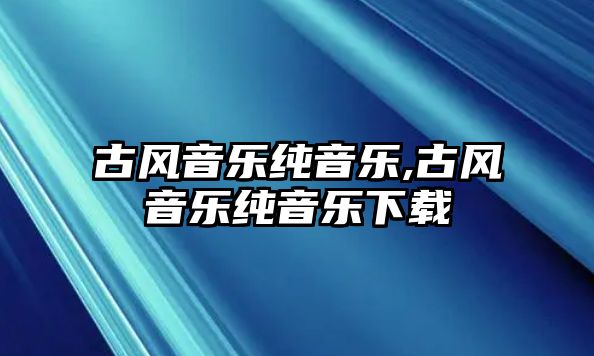 古風音樂純音樂,古風音樂純音樂下載