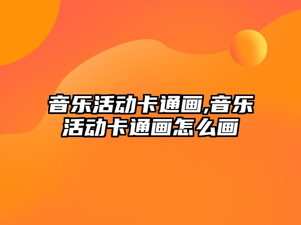 音樂活動卡通畫,音樂活動卡通畫怎么畫