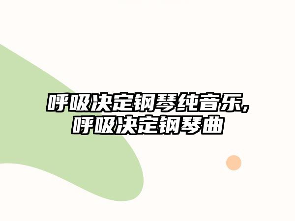 呼吸決定鋼琴純音樂,呼吸決定鋼琴曲