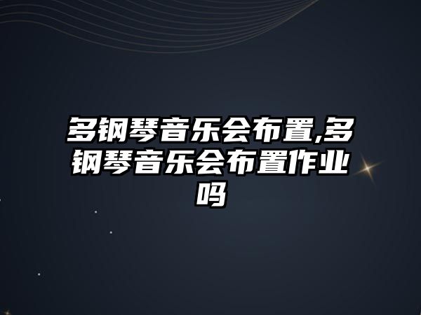 多鋼琴音樂(lè)會(huì)布置,多鋼琴音樂(lè)會(huì)布置作業(yè)嗎