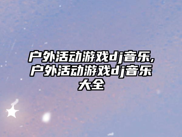 戶外活動游戲dj音樂,戶外活動游戲dj音樂大全