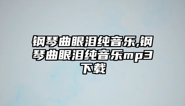 鋼琴曲眼淚純音樂,鋼琴曲眼淚純音樂mp3下載