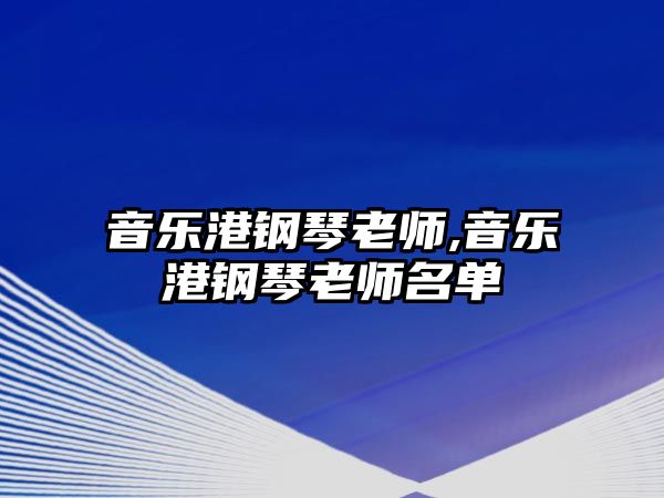 音樂(lè)港鋼琴老師,音樂(lè)港鋼琴老師名單