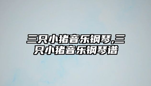 三只小豬音樂鋼琴,三只小豬音樂鋼琴譜