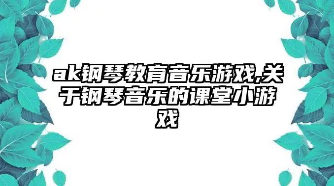 ak鋼琴教育音樂游戲,關于鋼琴音樂的課堂小游戲