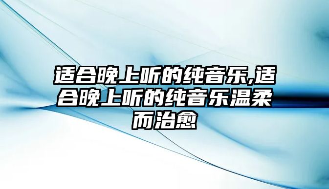 適合晚上聽的純音樂,適合晚上聽的純音樂溫柔而治愈