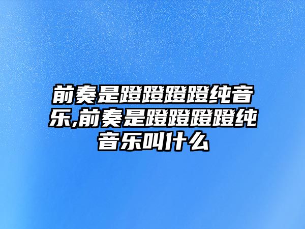 前奏是蹬蹬蹬蹬純音樂,前奏是蹬蹬蹬蹬純音樂叫什么