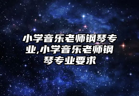 小學音樂老師鋼琴專業,小學音樂老師鋼琴專業要求