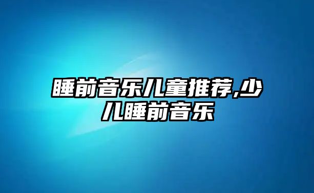 睡前音樂兒童推薦,少兒睡前音樂