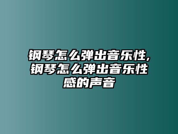 鋼琴怎么彈出音樂性,鋼琴怎么彈出音樂性感的聲音