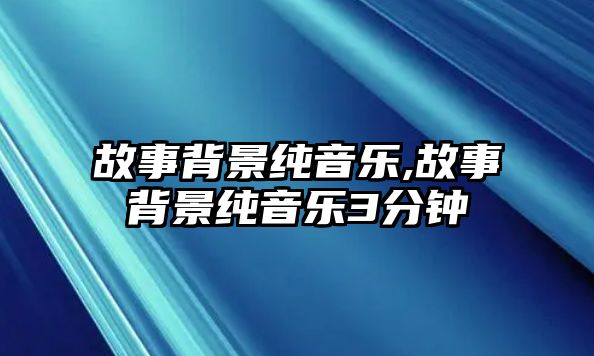 故事背景純音樂,故事背景純音樂3分鐘