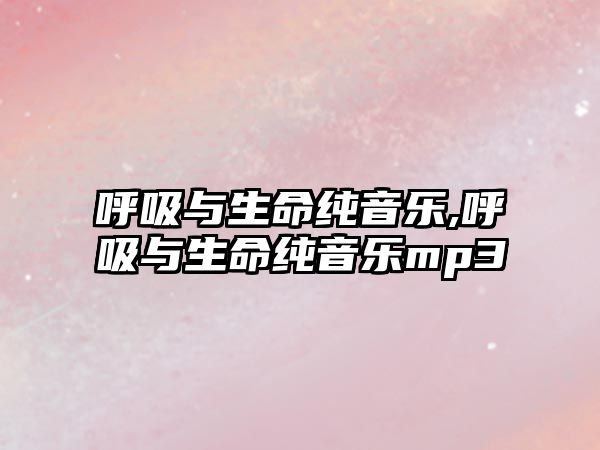 呼吸與生命純音樂,呼吸與生命純音樂mp3