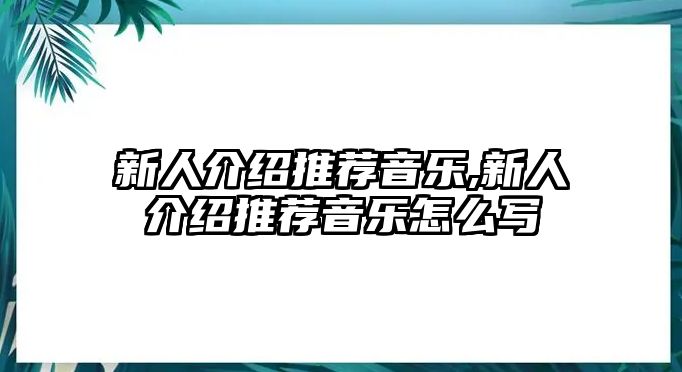 新人介紹推薦音樂,新人介紹推薦音樂怎么寫