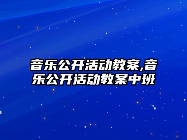 音樂公開活動教案,音樂公開活動教案中班