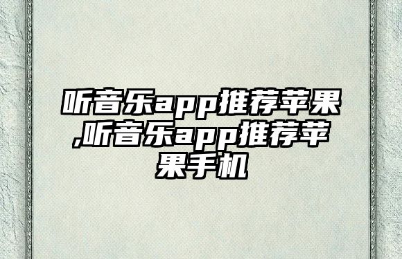 聽(tīng)音樂(lè)app推薦蘋(píng)果,聽(tīng)音樂(lè)app推薦蘋(píng)果手機(jī)