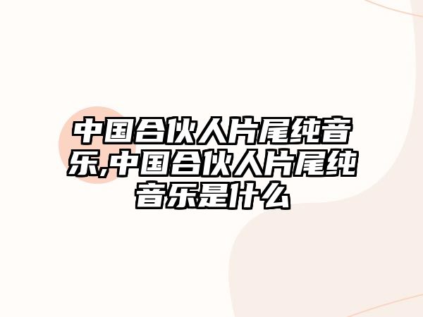 中國合伙人片尾純音樂,中國合伙人片尾純音樂是什么