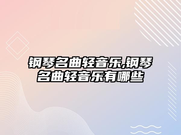 鋼琴名曲輕音樂,鋼琴名曲輕音樂有哪些