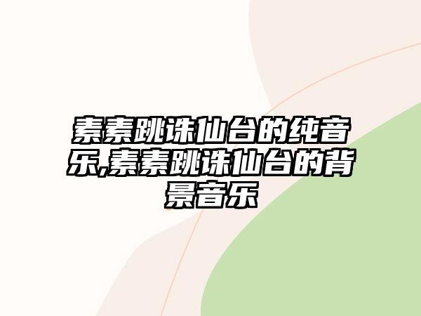 素素跳誅仙臺的純音樂,素素跳誅仙臺的背景音樂