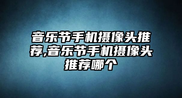 音樂節手機攝像頭推薦,音樂節手機攝像頭推薦哪個