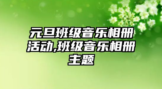 元旦班級音樂相冊活動,班級音樂相冊主題