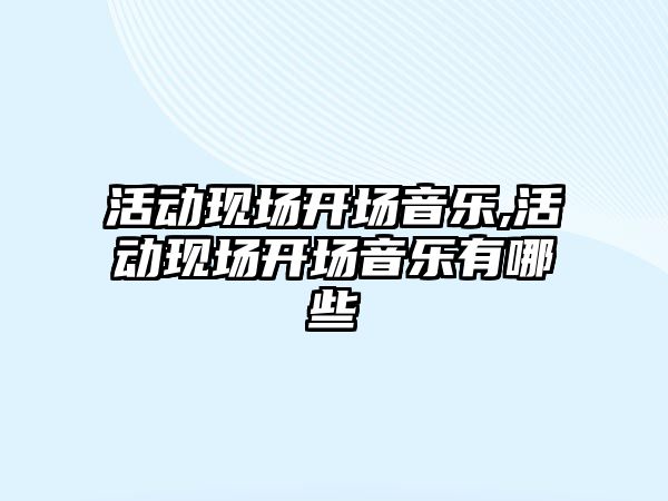 活動現場開場音樂,活動現場開場音樂有哪些