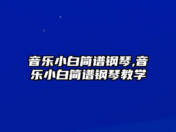 音樂小白簡譜鋼琴,音樂小白簡譜鋼琴教學