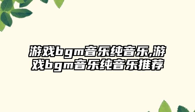 游戲bgm音樂純音樂,游戲bgm音樂純音樂推薦