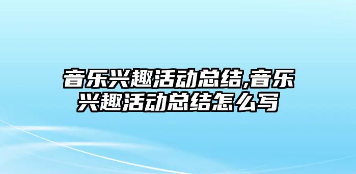 音樂興趣活動總結,音樂興趣活動總結怎么寫