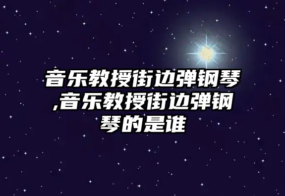 音樂教授街邊彈鋼琴,音樂教授街邊彈鋼琴的是誰