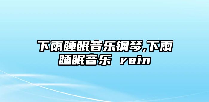 下雨睡眠音樂鋼琴,下雨睡眠音樂 rain